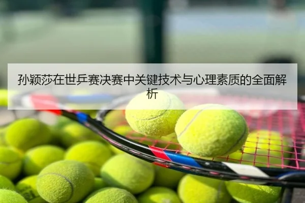 孙颖莎在世乒赛决赛中关键技术与心理素质的全面解析