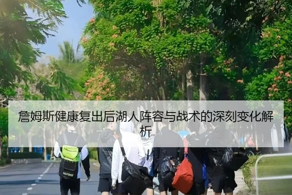 詹姆斯健康复出后湖人阵容与战术的深刻变化解析